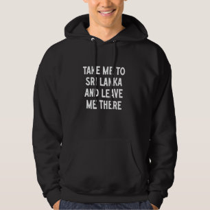 Take Me To Sri Lanka And Leave Me There Hoodie