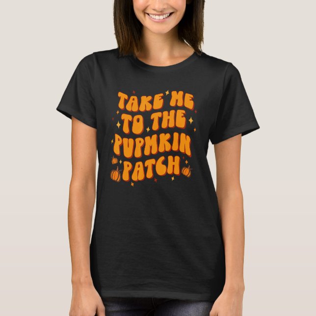 Take Me To The Pumpkin Patch Thanksgiving Fall T-Shirt (Front)