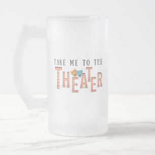 Take Me to The Theatre Frosted Glass Beer Mug