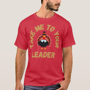 Take Me to Your Leader says turkey on Thanksgiving T-Shirt