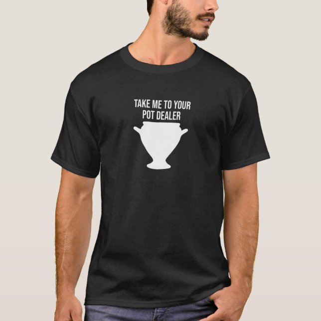 Take Me To Your Pot Dealer  Pun Pottery T-Shirt (Front)