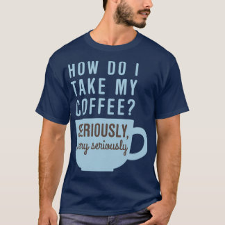 Take My Coffee Seriously T-Shirt