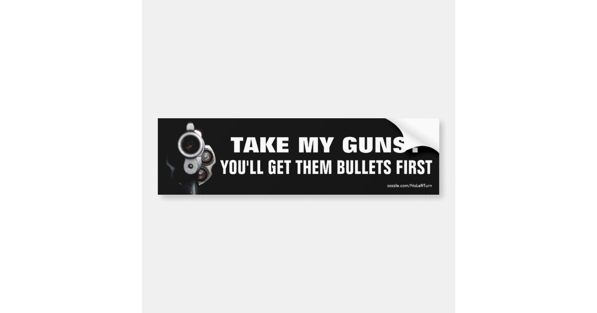 Take My Guns? You'll Get Them Bullets First Bumper Sticker Zazzle.co.uk