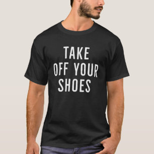 Take off your shoes 2022 Sarcastic men women quot T-Shirt