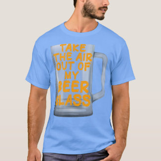 Take the Air out of my Beer Glass T-Shirt