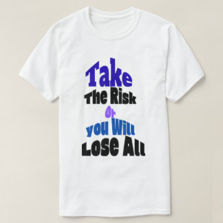 Take The Risk Or You Will Lose All T-Shirt