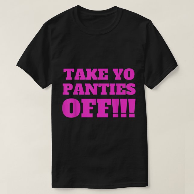 TAKE YO PANTIES OFF  Funny Theme T Shirt 274.png (Design Front)