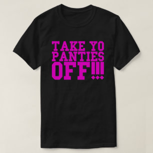 TAKE YO PANTIES OFF!!! T-Shirt