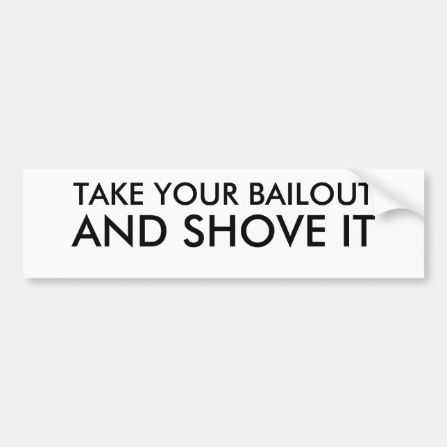 TAKE YOUR BAILOUT, AND SHOVE IT BUMPER STICKER (Front)