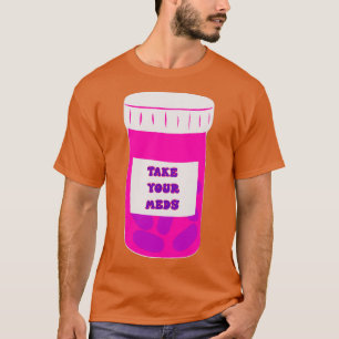 TAKE YOUR MEDS 3 T-Shirt