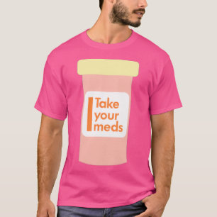 Take your meds T-Shirt