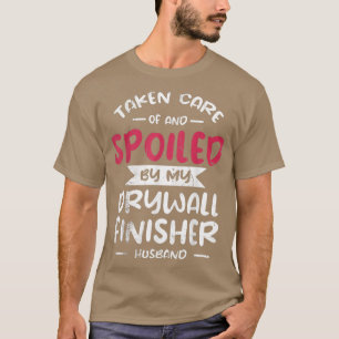 Taken Care Of And Spoiled By My Drywall Finisher H T-Shirt