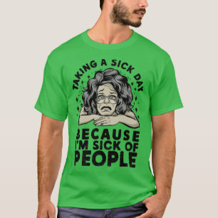taking a sick day because im sick of people 2 T-Shirt