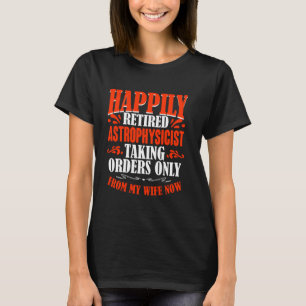 Taking Orders From My Wife Now Retired Astrophysic T-Shirt