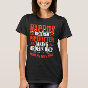 Taking Orders From My Wife Now Retired Pipefitter T-Shirt