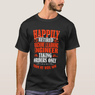 Taking Orders From My Wife Retired Machine Learnin T-Shirt