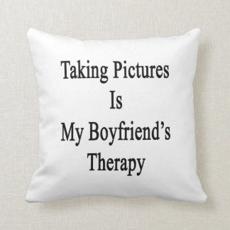 Taking Pictures Is My Boyfriend's Therapy Cushion