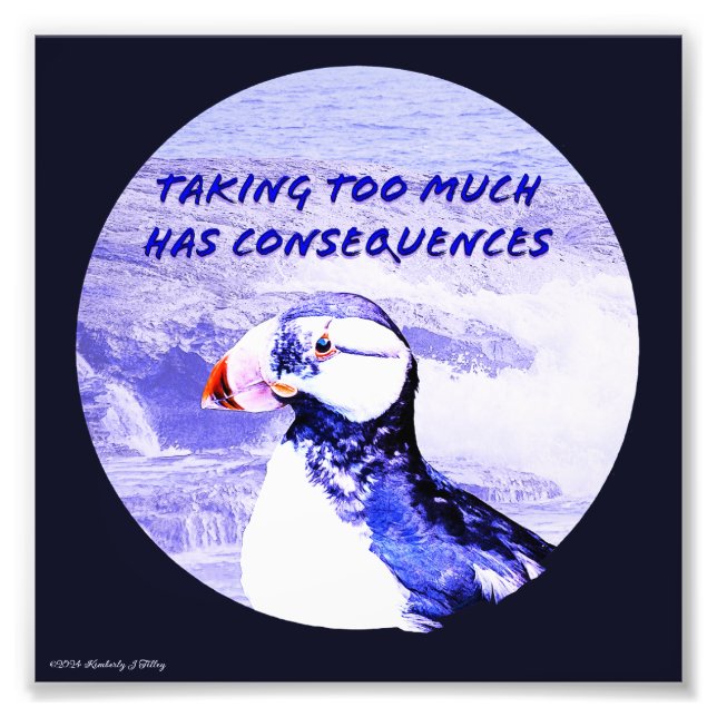 Taking Too Much Has Consequences Photo Print (Front)