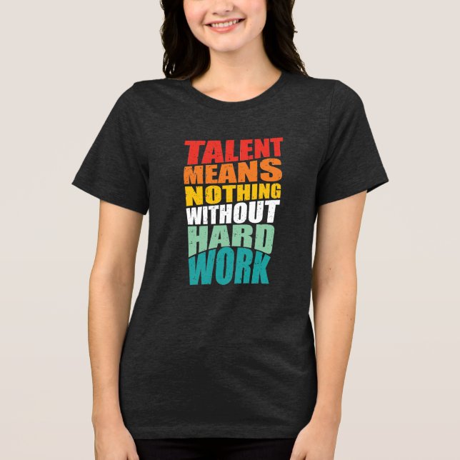 Talent Means Nothing Without Hard Work Tri-Blend Shirt (Front)