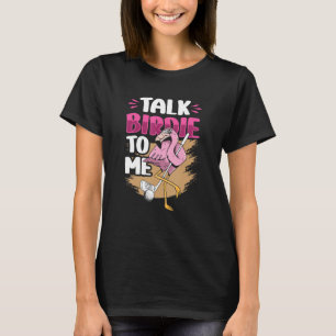 Talk Birdie To Me Flamingo Playing Golf Golfer Gol T-Shirt