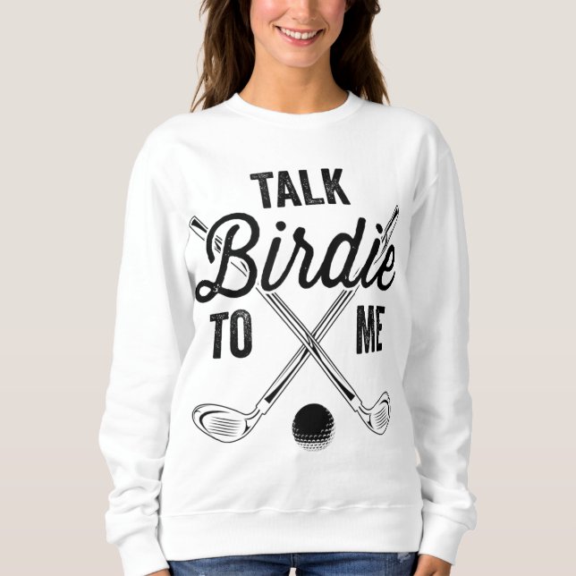 Talk Birdie To Me Funny Golf Design Sweatshirt (Front)