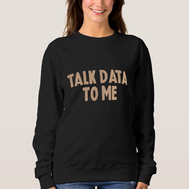 Talk Data To Me Data Analyst Data Scientist Funny  Sweatshirt (Front)