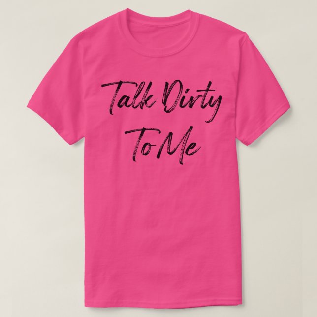 Talk Dirty To Me T-Shirt (Design Front)