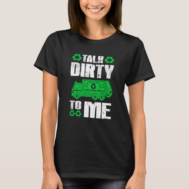 Talk Dirty To Me Trash Collector Garbage Truck T-Shirt (Front)