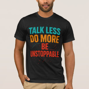 Talk Less Do More • Be Unstoppable Quote Design T-Shirt