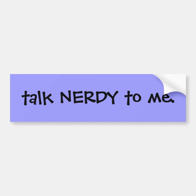Talk nerdy to me. bumper sticker (Front)