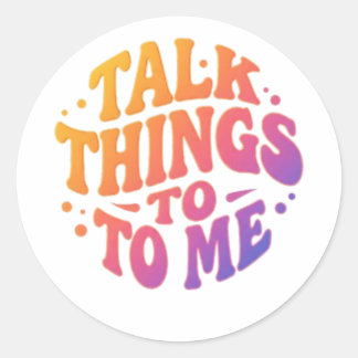 Talk things to me classic round sticker