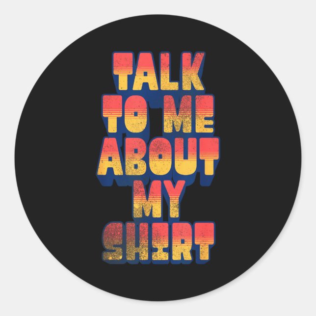 Talk To Me About My Shirt  Classic Round Sticker (Front)
