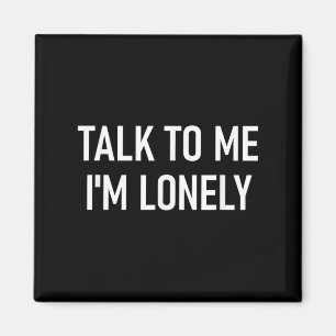 Talk To Me Im Lonely, Funny, Jokes, Sarcastic Magnet