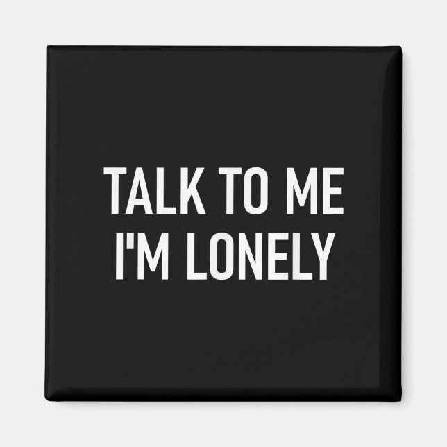 Talk To Me Im Lonely, Funny, Jokes, Sarcastic  Magnet (Front)