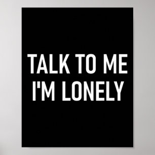 Talk To Me Im Lonely, Funny, Jokes, Sarcastic Poster