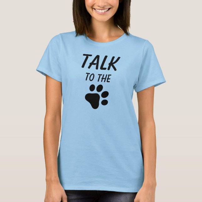 Talk to the PAW T-Shirt (Front)