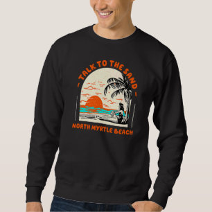 Talk To The Sand North Myrtle Beach Ocean South Ca Sweatshirt