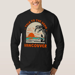 Talk To The Sand Vancouver Beach Canada Ocean Summ T-Shirt