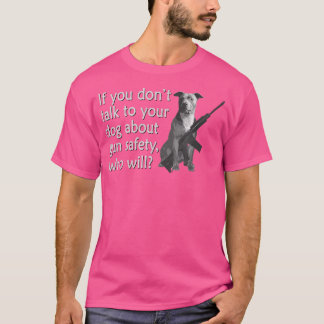 Talk To Your Pit Bull Dog About Gun Safety Funny T-Shirt