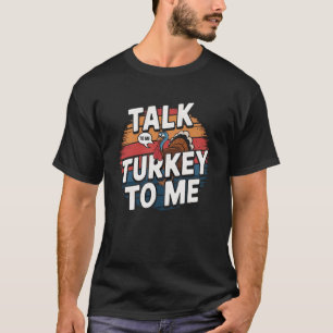 Talk Turkey to Me - Funny Thanksgiving T-Shirt