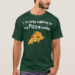 Talking to my Pizza today T-Shirt