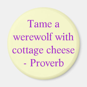 Tame a werewolf with cottage cheese - Proverb Magnet