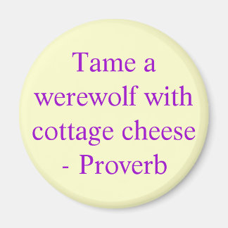 Tame a werewolf with cottage cheese  - Proverb Magnet