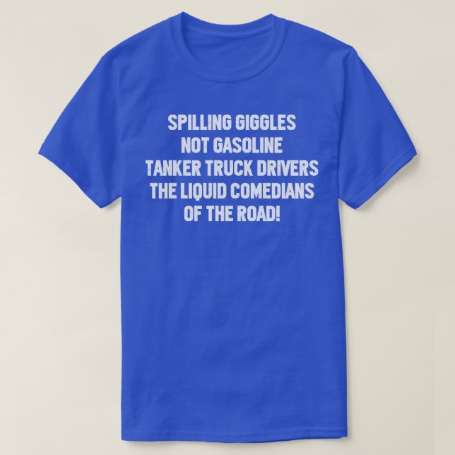 Tanker Truck Drivers The Liquid Comedians of the R T-Shirt (Design Front)