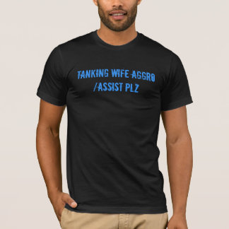 Tanking Wife Aggro/assist plz T-Shirt