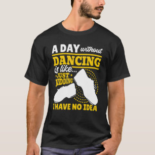 Tap A Day Without Dancing Is Just Kidding I Have N T-Shirt