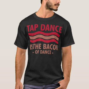 Tap Dance Is The Bacon Of Dance Step Dance cool  T-Shirt