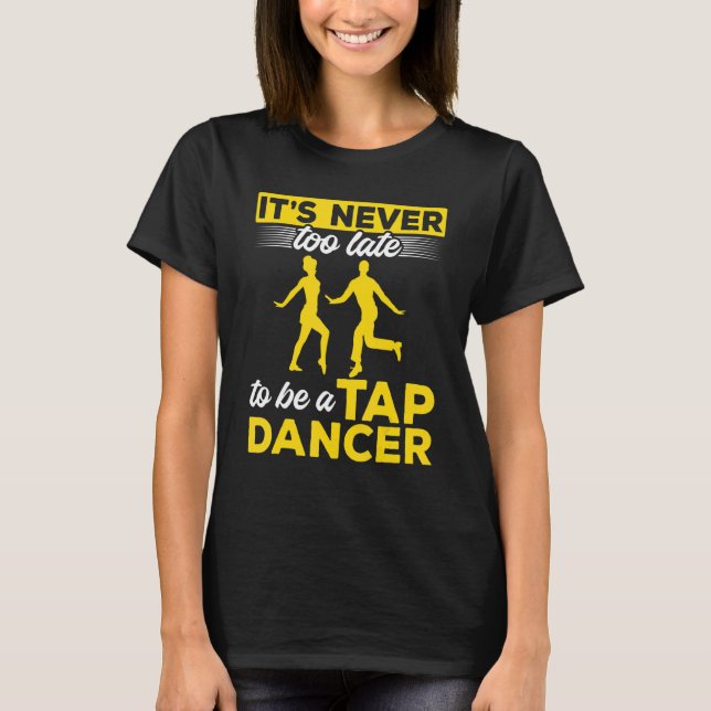 Tap Dance Tap Dancing It´s Never Too Late To Be A  T-Shirt (Front)