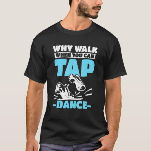 Tap Dance Tap Dancing Why Walk When You Can Tap Da T-Shirt