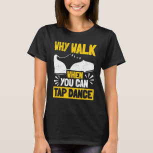 Tap Dance Tap Dancing Why Walk When You Can Tap Da T-Shirt